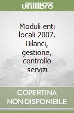Moduli enti locali 2007. Bilanci, gestione, controllo servizi libro