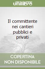 Il committente nei cantieri pubblici e privati libro