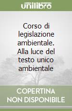 Corso di legislazione ambientale. Alla luce del testo unico ambientale libro