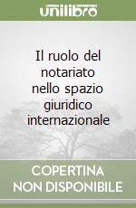 Il ruolo del notariato nello spazio giuridico internazionale libro
