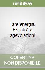 Fare energia. Fiscalità e agevolazioni libro