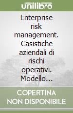 Enterprise risk management. Casistiche aziendali di rischi operativi. Modello quantitativo di analisi del rischio operativo libro