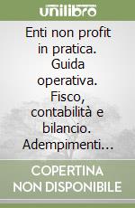Enti non profit in pratica. Guida operativa. Fisco, contabilità e bilancio. Adempimenti civilistici. Operazioni straordinarie. Con CD-ROM libro