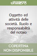 Oggetto ed attività delle società. Ruolo e responsabilità del notaio libro