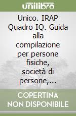 Unico. IRAP Quadro IQ. Guida alla compilazione per persone fisiche, società di persone, società di capitali ed enti non commerciali libro