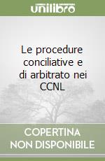 Le procedure conciliative e di arbitrato nei CCNL libro