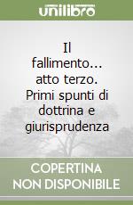 Il fallimento... atto terzo. Primi spunti di dottrina e giurisprudenza libro