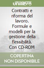 Contratti e riforma del lavoro. Formule e modelli per la gestione della flessibilità. Con CD-ROM