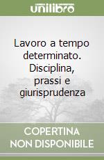 Lavoro a tempo determinato. Disciplina, prassi e giurisprudenza