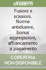 Fusioni e scissioni. Norme antielusive, bonus aggregazioni, affrancamento a pagamento libro