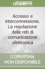 Accesso e interconnessione. La regolazione delle reti di comunicazione elettronica