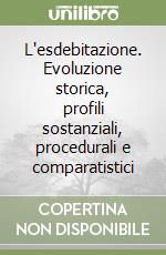 L'esdebitazione. Evoluzione storica, profili sostanziali, procedurali e comparatistici libro