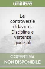 Le controversie di lavoro. Disciplina e vertenze giudiziali libro