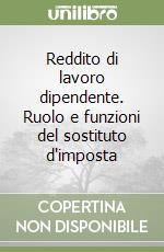 Reddito di lavoro dipendente. Ruolo e funzioni del sostituto d'imposta libro