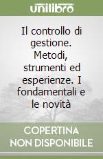 Il controllo di gestione. Metodi, strumenti ed esperienze. I fondamentali e le novità libro