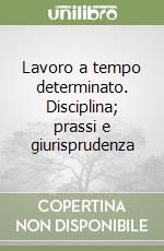 Lavoro a tempo determinato. Disciplina; prassi e giurisprudenza