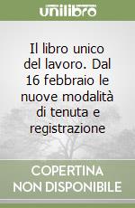 Il libro unico del lavoro. Dal 16 febbraio le nuove modalità di tenuta e registrazione libro