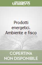 Prodotti energetici. Ambiente e fisco libro