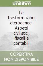 Le trasformazioni eterogenee. Aspetti civilistici, fiscali e contabili libro