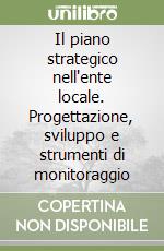 Il piano strategico nell'ente locale. Progettazione, sviluppo e strumenti di monitoraggio