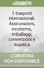 I trasporti internazionali. Assicurazioni, incoterms, imballaggi, convenzioni e logistica libro