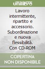 Lavoro intermittente, ripartito e accessorio. Subordinazione e nuova flessibilità. Con CD-ROM