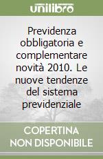 Previdenza obbligatoria e complementare novità 2010. Le nuove tendenze del sistema previdenziale libro