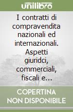 I contratti di compravendita nazionali ed internazionali. Aspetti giuridci, commerciali, fiscali e doganali libro