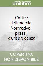 Codice dell'energia. Normativa, prassi, giurisprudenza libro