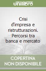 Crisi d'impresa e ristrutturazioni. Percorsi tra banca e mercato libro