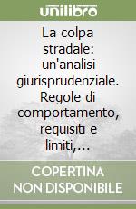 La colpa stradale: un'analisi giurisprudenziale. Regole di comportamento, requisiti e limiti, profili processuali libro