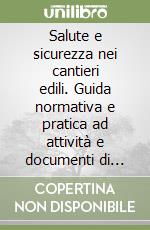 Salute e sicurezza nei cantieri edili. Guida normativa e pratica ad attività e documenti di cantiere libro