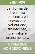 La riforma del lavoro tra continuità ed innovazione. Valutazione, trasparenza, premialità e ordinamento nella riforma Brunetta libro