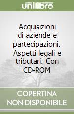 Acquisizioni di aziende e partecipazioni. Aspetti legali e tributari. Con CD-ROM libro