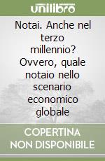 Notai. Anche nel terzo millennio? Ovvero, quale notaio nello scenario economico globale libro