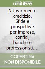 NUovo merito creditizio. Sfide e prospettive per imprese, confidi, banche e professionisti. Con CD-ROM