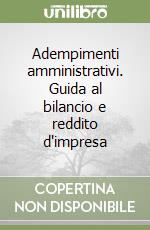 Adempimenti amministrativi. Guida al bilancio e reddito d'impresa libro