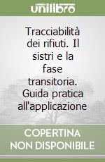 Tracciabilità dei rifiuti. Il sistri e la fase transitoria. Guida pratica all'applicazione