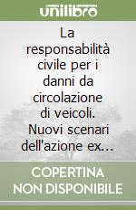 La responsabilità civile per i danni da circolazione di veicoli. Nuovi scenari dell'azione ex art. 2054 c.c. e dell'azione diretta ex cod. ass. prov.