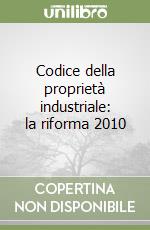 Codice della proprietà industriale: la riforma 2010