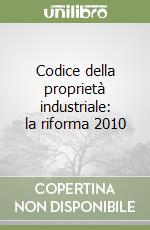 Codice della proprietà industriale: la riforma 2010 libro