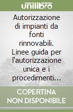 Autorizzazione di impianti da fonti rinnovabili. Linee guida per l'autorizzazione unica e i procedimenti semplificati