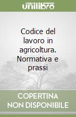 Codice del lavoro in agricoltura. Normativa e prassi