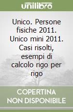 Unico. Persone fisiche 2011. Unico mini 2011. Casi risolti, esempi di calcolo rigo per rigo libro