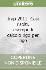 Irap 2011. Casi risolti, esempi di calcolo rigo per rigo libro