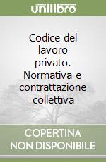 Codice del lavoro privato. Normativa e contrattazione collettiva