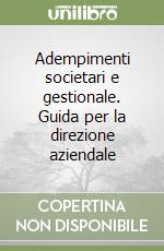 Adempimenti societari e gestionale. Guida per la direzione aziendale libro