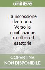 La riscossione dei tributi. Verso la riunificazione tra uffici ed esattorie