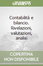 Contabilità e bilancio. Rivelazioni, valutazioni, analisi