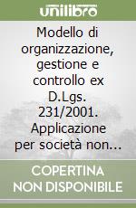 Modello di organizzazione, gestione e controllo ex D.Lgs. 231/2001. Applicazione per società non quotate e PMI. I casi Alpe Holding Spa e Karrel srl libro